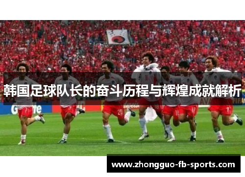 韩国足球队长的奋斗历程与辉煌成就解析